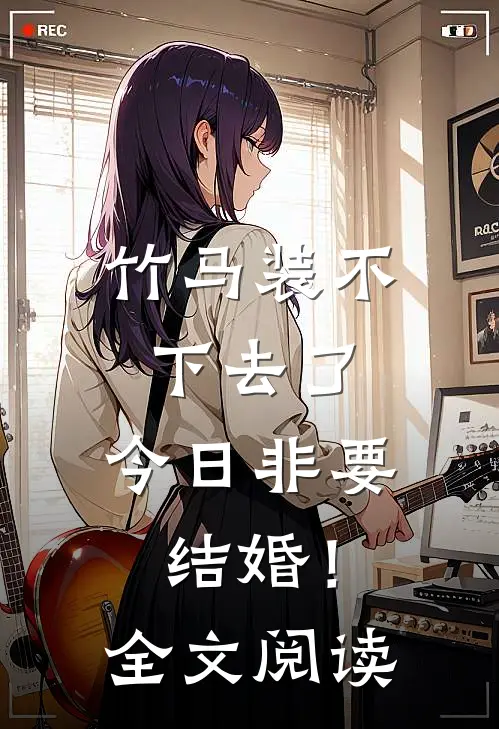 竹马装不下去了，今日非要结婚！全文阅读