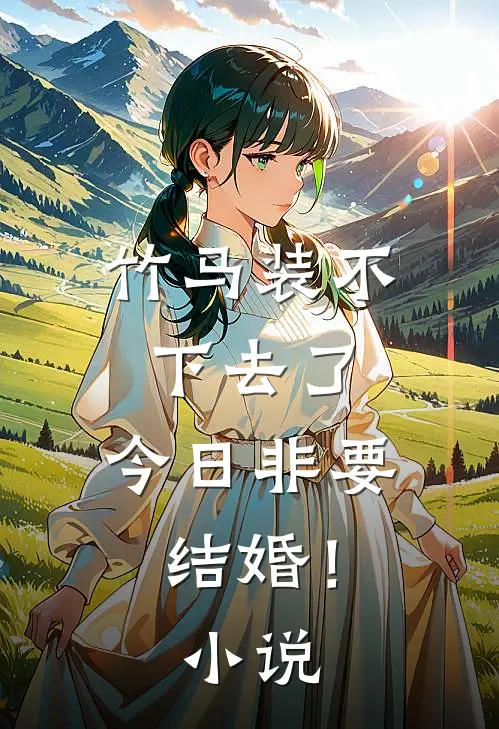竹马装不下去了，今日非要结婚！小说