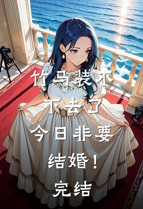 竹马装不下去了，今日非要结婚！完结