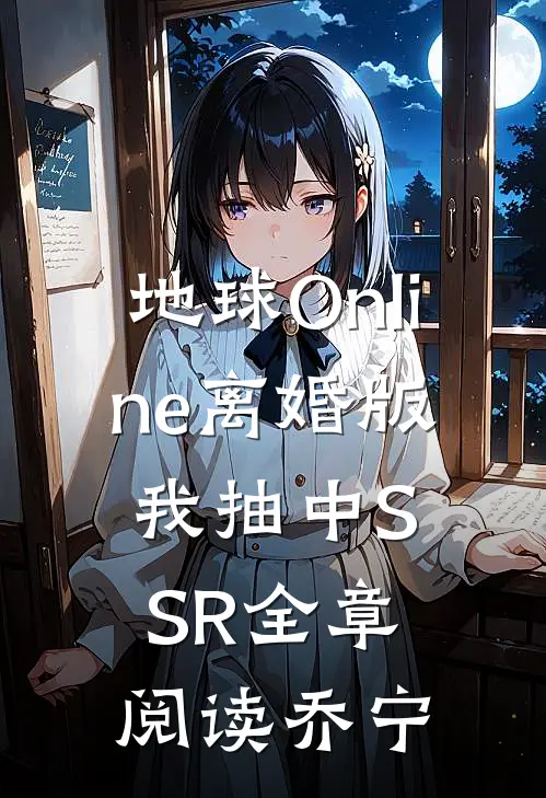 地球Online离婚版，我抽中SSR全章阅读乔宁