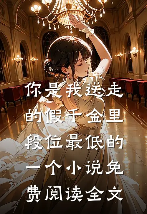 你是我送走的假千金里，段位最低的一个小说免费阅读全文