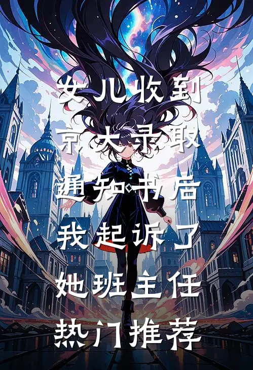 女儿收到京大录取通知书后，我起诉了她班主任热门推荐