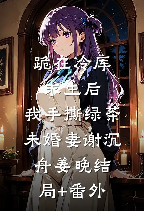 跪在冷库求生后，我手撕绿茶未婚妻谢沉舟姜晚结局+番外