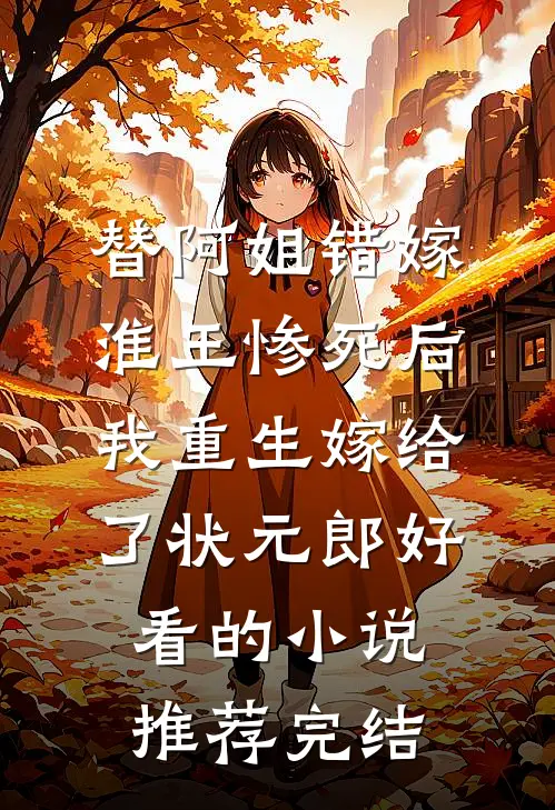 替阿姐错嫁淮王惨死后，我重生嫁给了状元郎好看的小说推荐完结