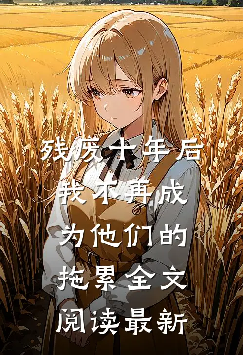 残废十年后，我不再成为他们的拖累全文阅读最新
