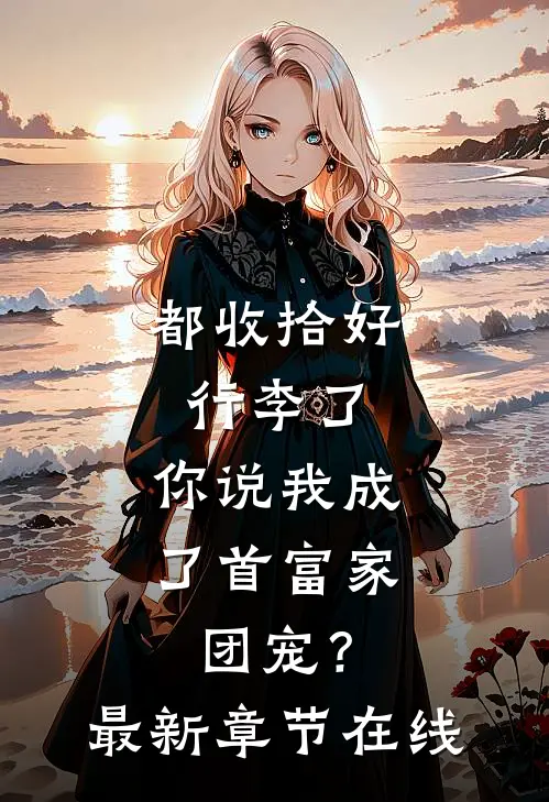 都收拾好行李了，你说我成了首富家团宠？最新章节在线
