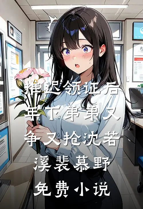 推迟领证后，年下弟弟又争又抢沈若溪裴慕野免费小说