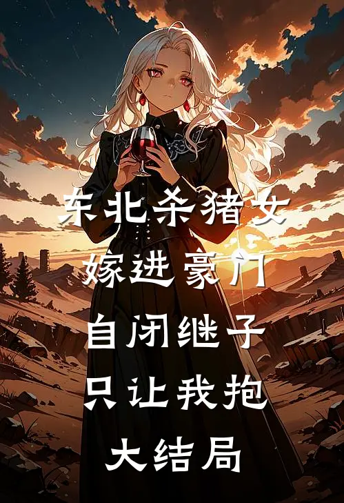 东北杀猪女嫁进豪门，自闭继子只让我抱大结局