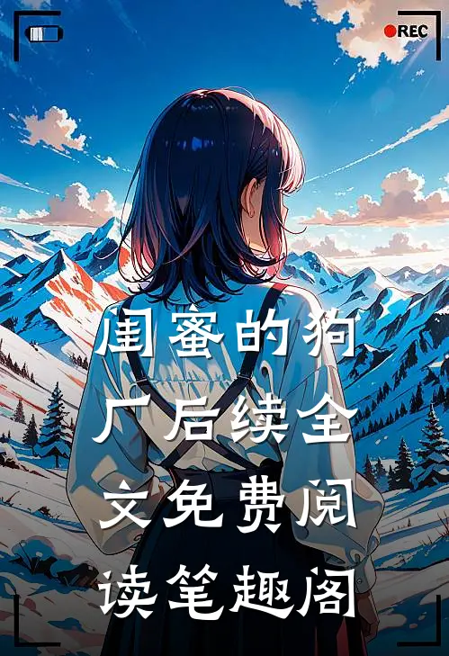 闺蜜的狗厂后续全文免费阅读笔趣阁