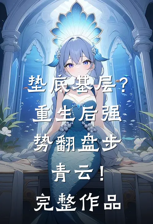 垫底基层？重生后强势翻盘步青云！完整作品