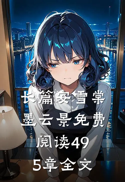 长篇安雪棠墨云景免费阅读495章全文