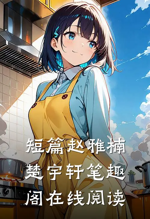 短篇赵雅楠楚宇轩笔趣阁在线阅读