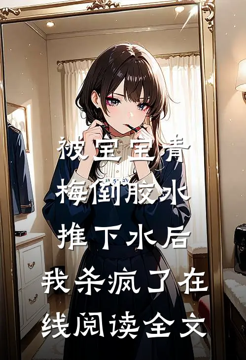 被宝宝青梅倒胶水推下水后，我杀疯了在线阅读全文