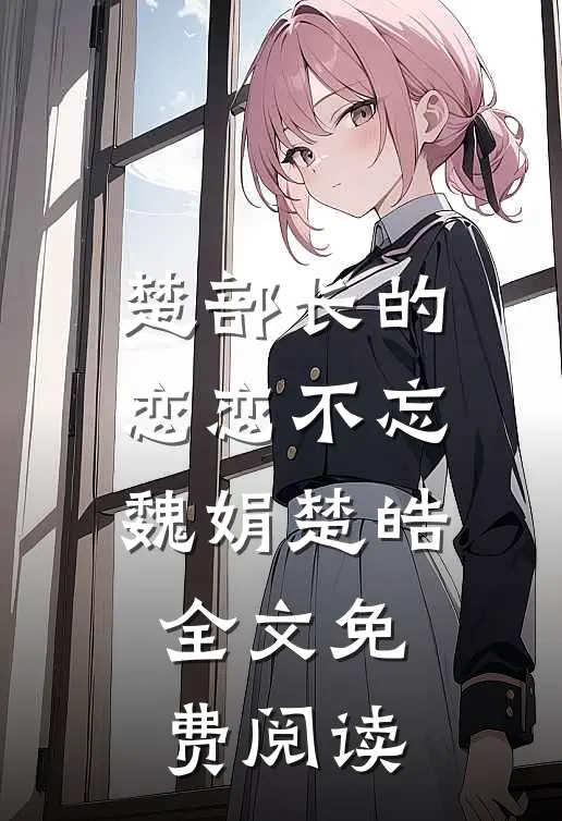 楚部长的恋恋不忘魏娟楚皓全文免费阅读