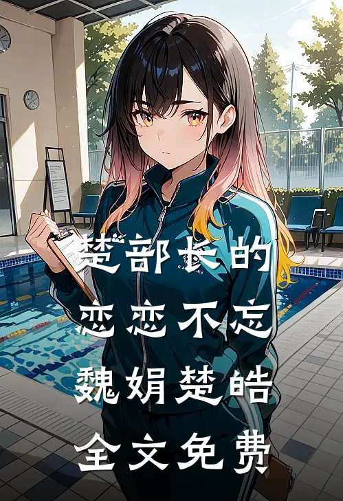 楚部长的恋恋不忘魏娟楚皓全文免费