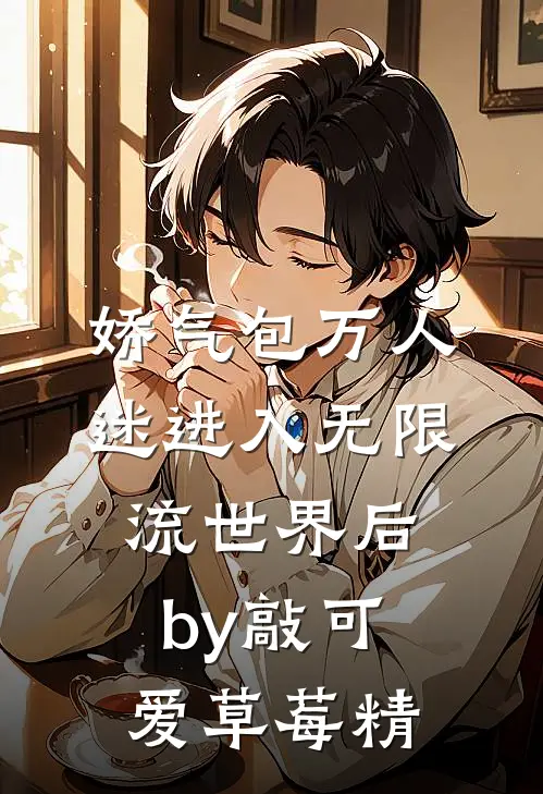 娇气包万人迷进入无限流世界后by敲可爱草莓精