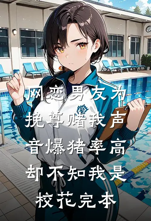 网恋男友为挽尊赌我声音爆猪率高，却不知我是校花完本