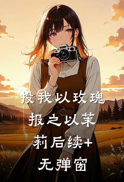 投我以玫瑰，报之以茉莉后续+无弹窗