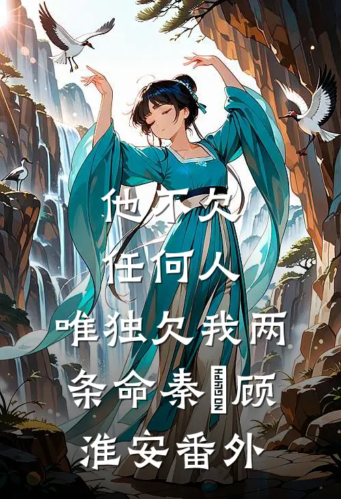 他不欠任何人，唯独欠我两条命秦玥顾淮安番外