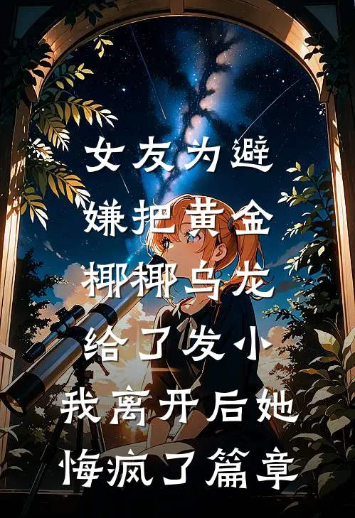 女友为避嫌把黄金椰椰乌龙给了发小，我离开后她悔疯了篇章