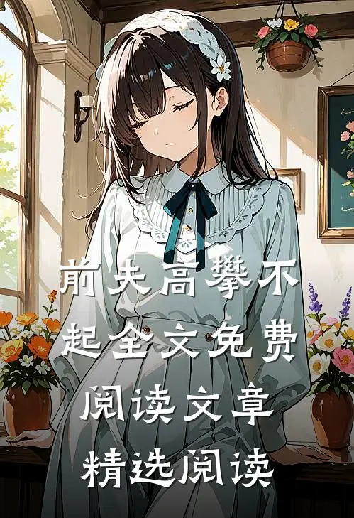 前夫高攀不起全文免费阅读文章精选阅读