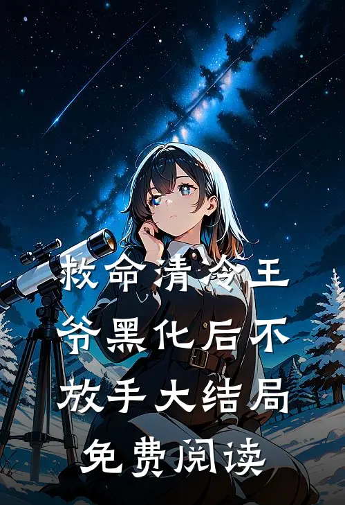 救命清冷王爷黑化后不放手大结局免费阅读