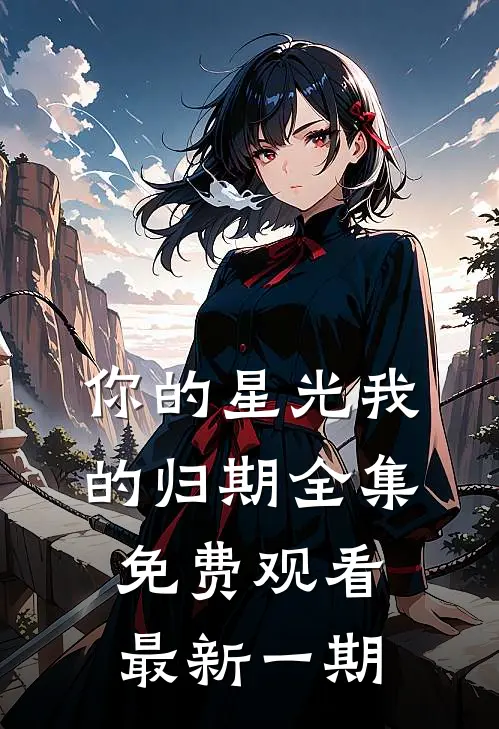 你的星光我的归期全集免费观看最新一期