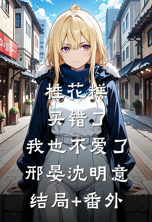 桂花糕买错了，我也不爱了邢晏沈明意结局+番外