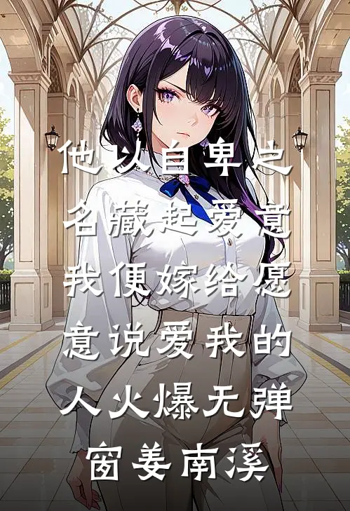 他以自卑之名藏起爱意，我便嫁给愿意说爱我的人火爆无弹窗姜南溪