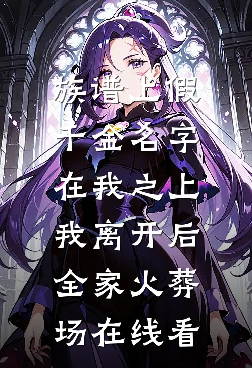 族谱上假千金名字在我之上，我离开后全家火葬场在线看