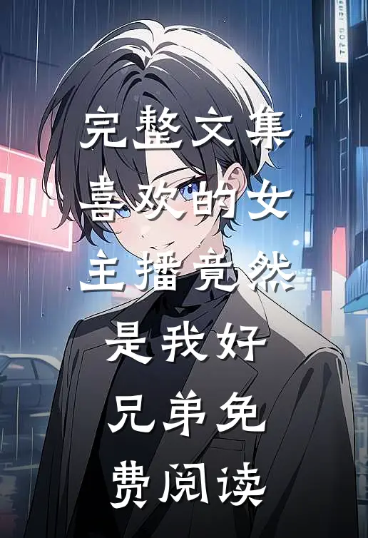 完整文集喜欢的女主播竟然是我好兄弟免费阅读