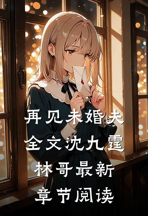 再见未婚夫全文沈九霆林哥最新章节阅读