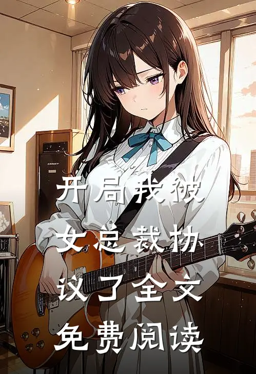 开局我被女总裁协议了全文免费阅读