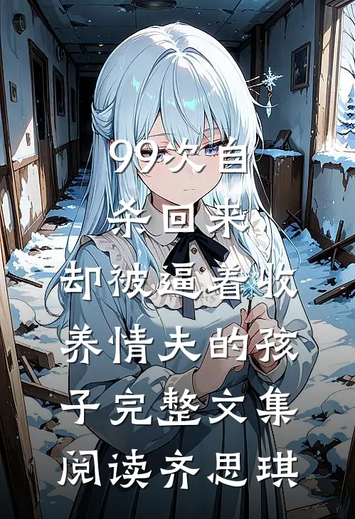 99次自杀回来，却被逼着收养情夫的孩子完整文集阅读齐思琪