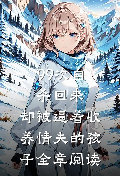 99次自杀回来，却被逼着收养情夫的孩子全章阅读
