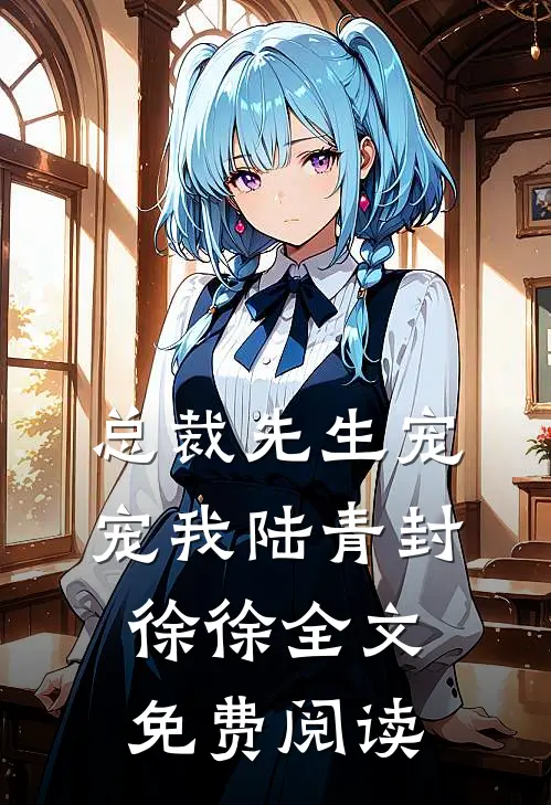 总裁先生宠宠我陆青封徐徐全文免费阅读