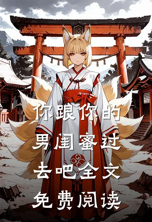 你跟你的男闺蜜过去吧全文免费阅读