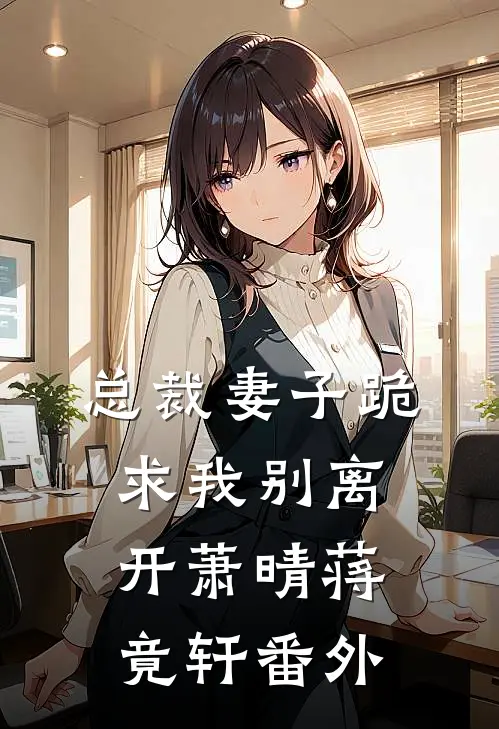 总裁妻子跪求我别离开萧晴蒋竟轩 番外