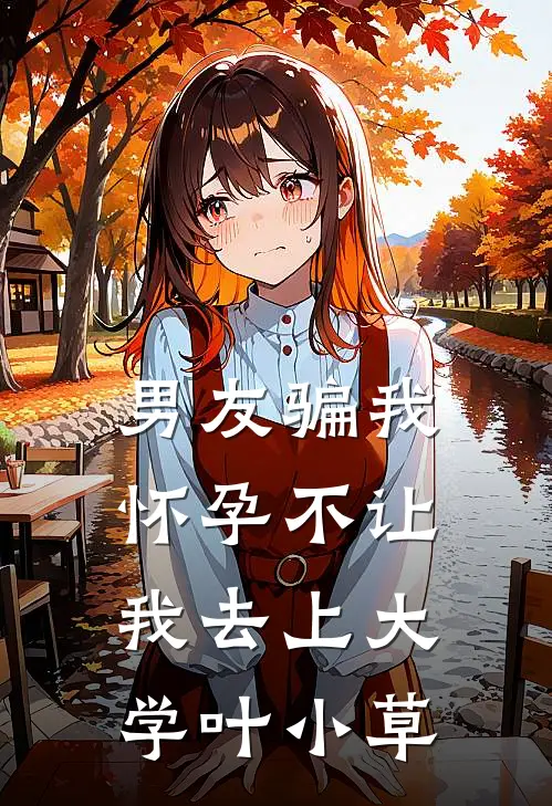男友骗我怀孕不让我去上大学叶小草