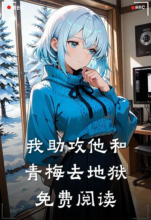 我助攻他和青梅去地狱免费阅读