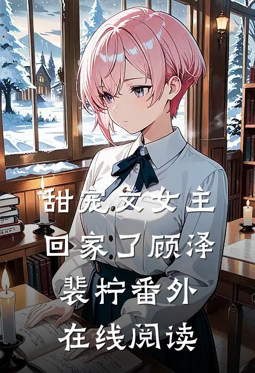 甜宠文女主回家了顾泽裴柠番外在线阅读