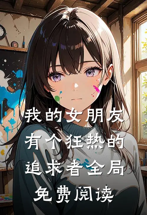 我的女朋友有个狂热的追求者全局免费阅读