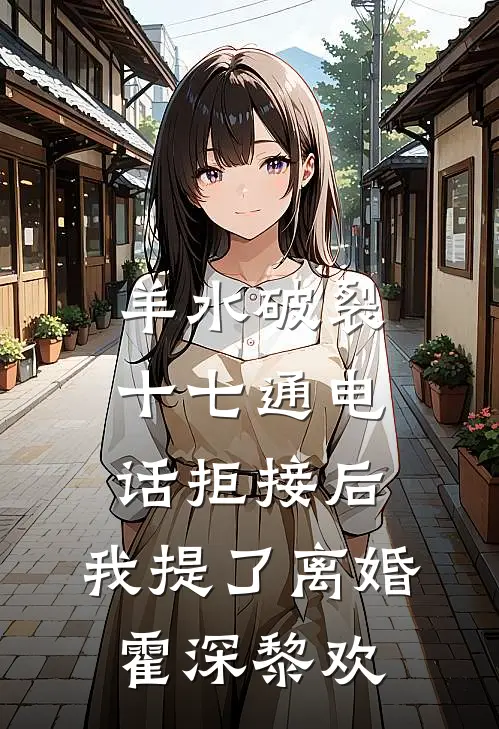 羊水破裂十七通电话拒接后，我提了离婚霍深黎欢