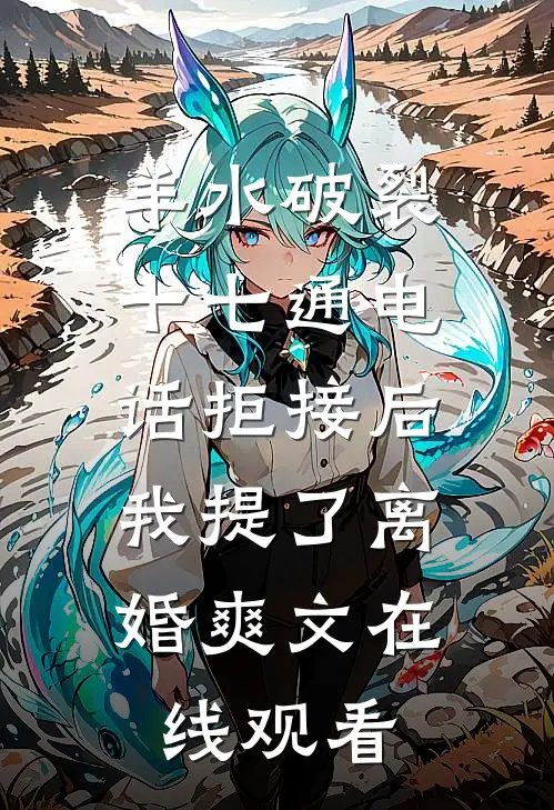 羊水破裂十七通电话拒接后，我提了离婚爽文在线观看