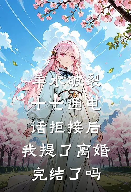 羊水破裂十七通电话拒接后，我提了离婚完结了吗