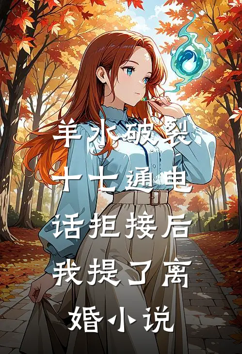 羊水破裂十七通电话拒接后，我提了离婚小说