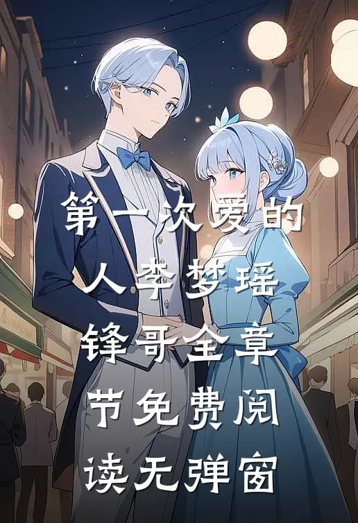 第一次爱的人李梦瑶锋哥全章节免费阅读无弹窗