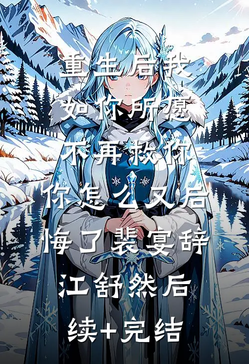 重生后我如你所愿不再救你，你怎么又后悔了裴宴辞江舒然后续+完结