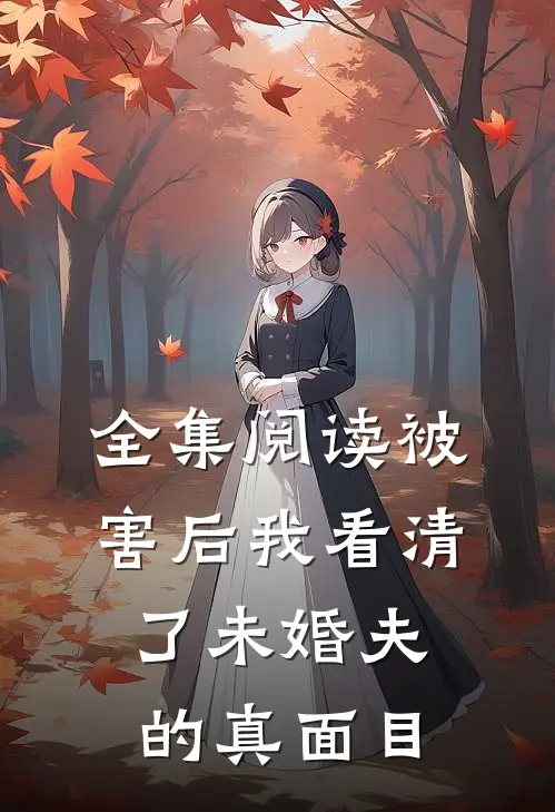 全集阅读被害后我看清了未婚夫的真面目