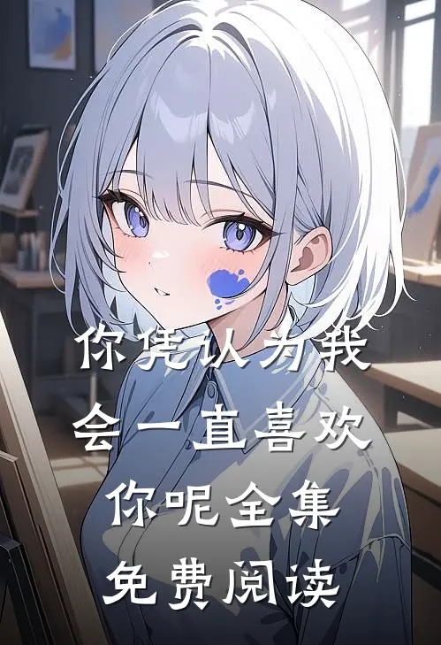 你凭认为我会一直喜欢你呢全集免费阅读